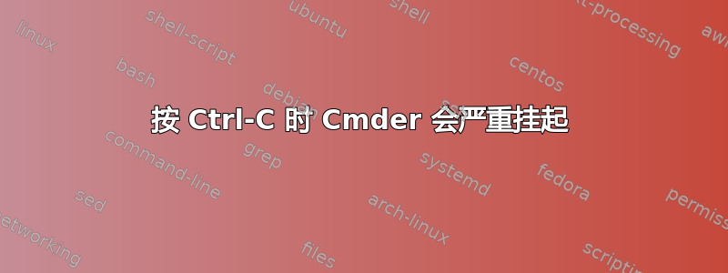 按 Ctrl-C 时 Cmder 会严重挂起