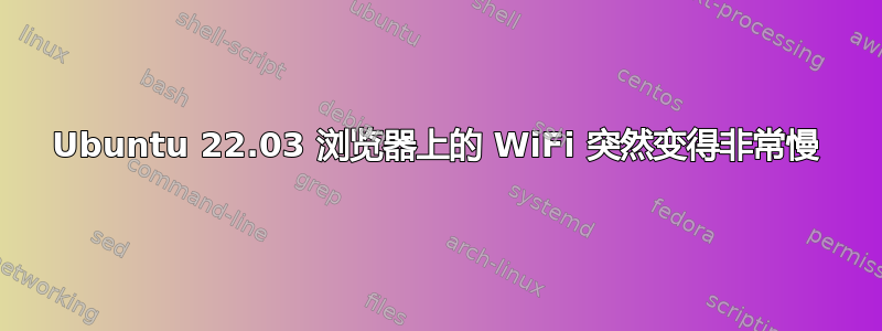 Ubuntu 22.03 浏览器上的 WiFi 突然变得非常慢