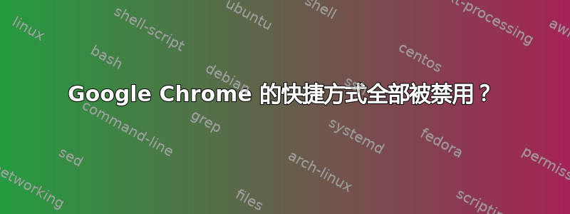 Google Chrome 的快捷方式全部被禁用？