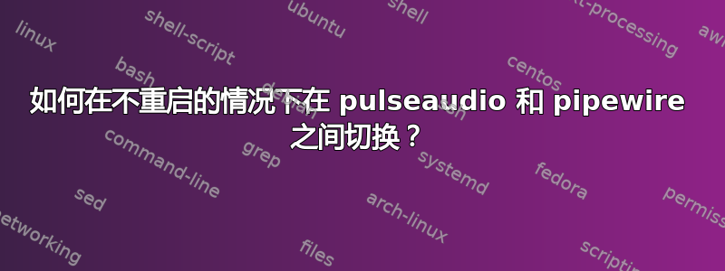 如何在不重启的情况下在 pulseaudio 和 pipewire 之间切换？