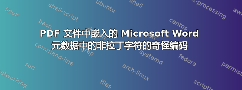 PDF 文件中嵌入的 Microsoft Word 元数据中的非拉丁字符的奇怪编码