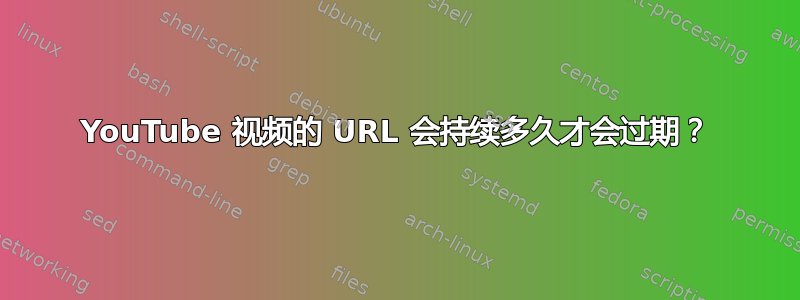 YouTube 视频的 URL 会持续多久才会过期？