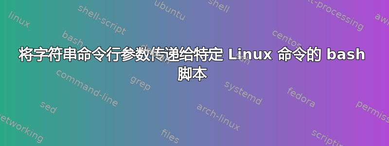 将字符串命令行参数传递给特定 Linux 命令的 bash 脚本