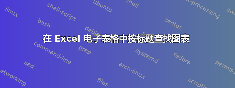 在 Excel 电子表格中按标题查找图表