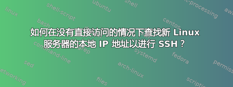 如何在没有直接访问的情况下查找新 Linux 服务器的本地 IP 地址以进行 SSH？