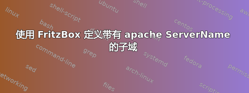 使用 FritzBox 定义带有 apache ServerName 的子域