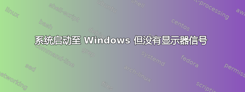 系统启动至 Windows 但没有显示器信号