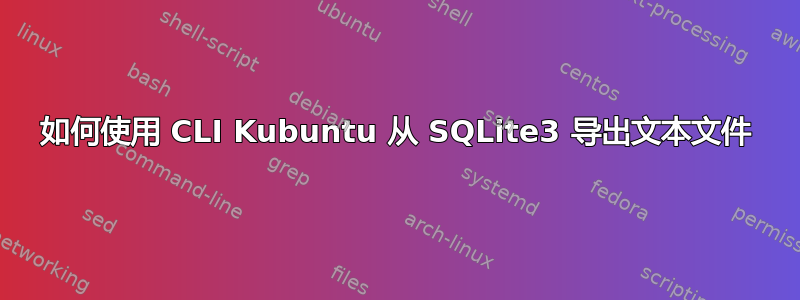 如何使用 CLI Kubuntu 从 SQLite3 导出文本文件