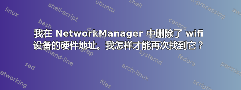 我在 NetworkManager 中删除了 wifi 设备的硬件地址。我怎样才能再次找到它？