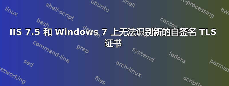 IIS 7.5 和 Windows 7 上无法识别新的自签名 TLS 证书