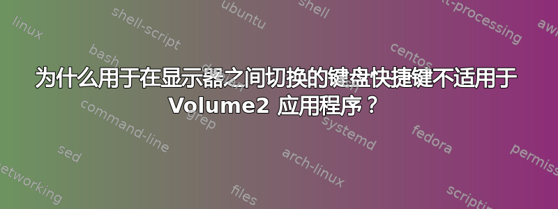 为什么用于在显示器之间切换的键盘快捷键不适用于 Volume2 应用程序？