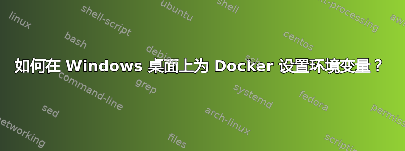 如何在 Windows 桌面上为 Docker 设置环境变量？