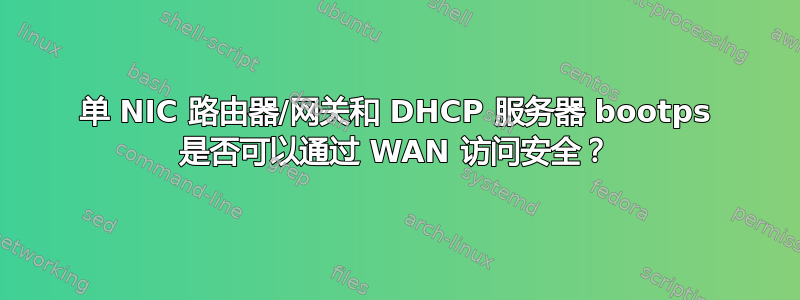 单 NIC 路由器/网关和 DHCP 服务器 bootps 是否可以通过 WAN 访问安全？