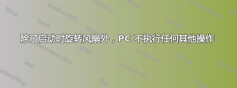 除了启动时旋转风扇外，PC 不执行任何其他操作