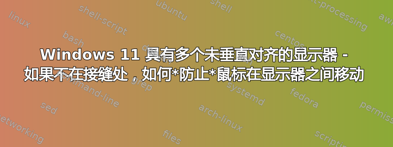 Windows 11 具有多个未垂直对齐的显示器 - 如果不在接缝处，如何*防止*鼠标在显示器之间移动