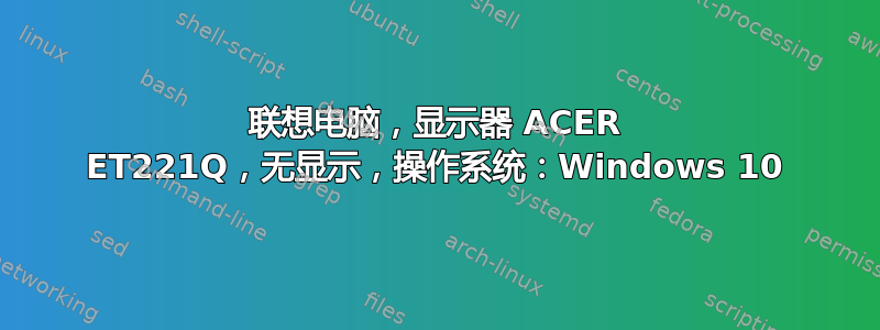 联想电脑，显示器 ACER ET221Q，无显示，操作系统：Windows 10