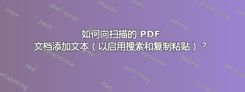 如何向扫描的 PDF 文档添加文本（以启用搜索和复制粘贴）？