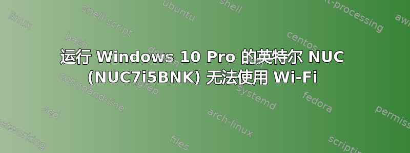 运行 Windows 10 Pro 的英特尔 NUC (NUC7i5BNK) 无法使用 Wi-Fi