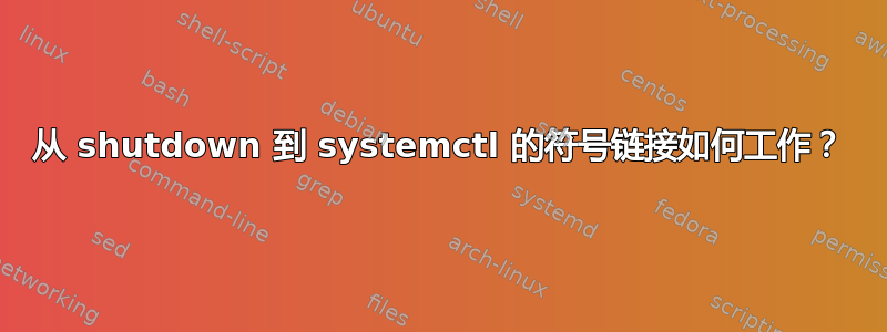 从 shutdown 到 systemctl 的符号链接如何工作？