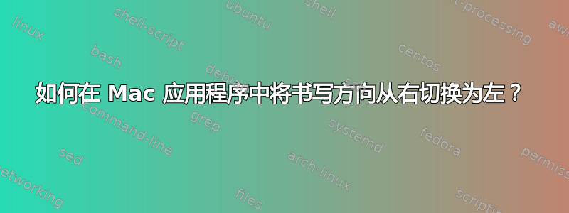 如何在 Mac 应用程序中将书写方向从右切换为左？