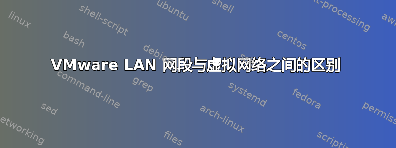 VMware LAN 网段与虚拟网络之间的区别