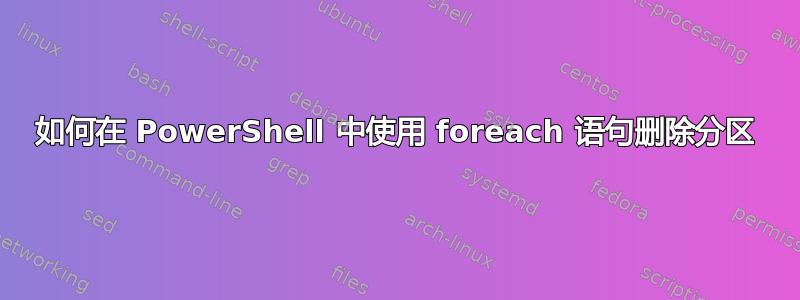 如何在 PowerShell 中使用 foreach 语句删除分区