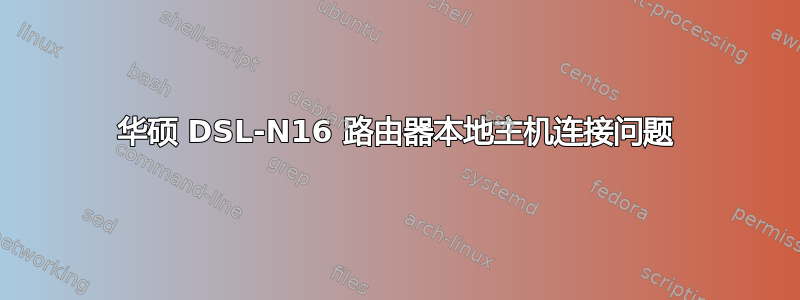 华硕 DSL-N16 路由器本地主机连接问题