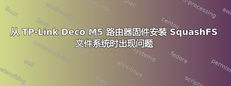 从 TP-Link Deco M5 路由器固件安装 SquashFS 文件系统时出现问题