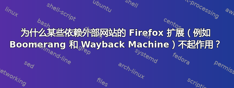 为什么某些依赖外部网站的 Firefox 扩展（例如 Boomerang 和 Wayback Machine）不起作用？