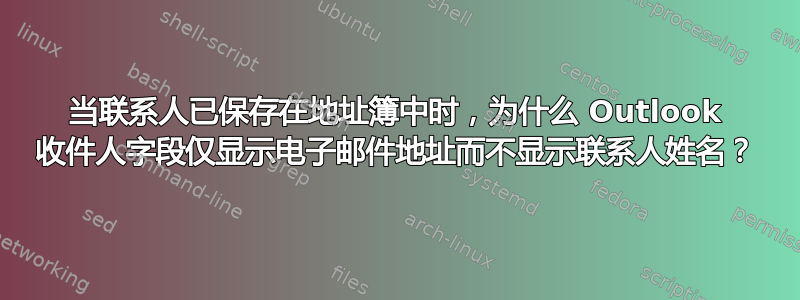 当联系人已保存在地址簿中时，为什么 Outlook 收件人字段仅显示电子邮件地址而不显示联系人姓名？