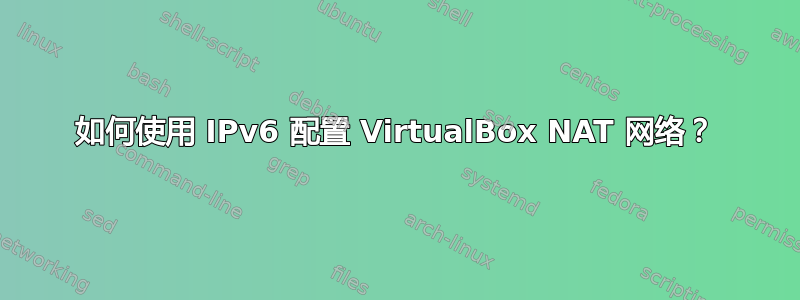 如何使用 IPv6 配置 VirtualBox NAT 网络？