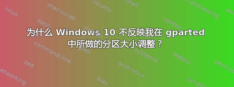 为什么 Windows 10 不反映我在 gparted 中所做的分区大小调整？