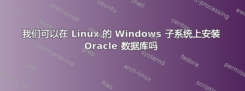 我们可以在 Linux 的 Windows 子系统上安装 Oracle 数据库吗