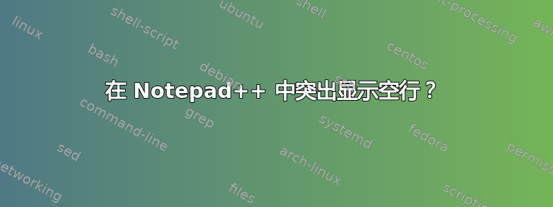 在 Notepad++ 中突出显示空行？