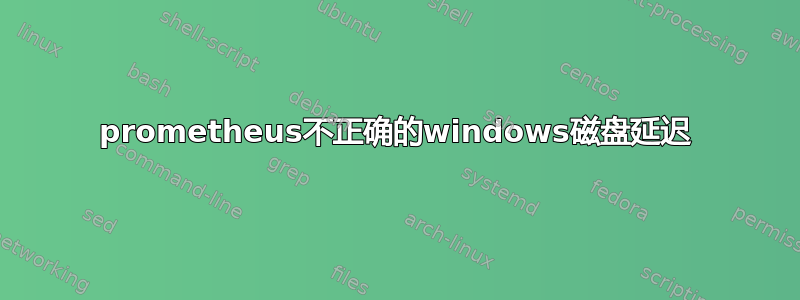 prometheus不正确的windows磁盘延迟