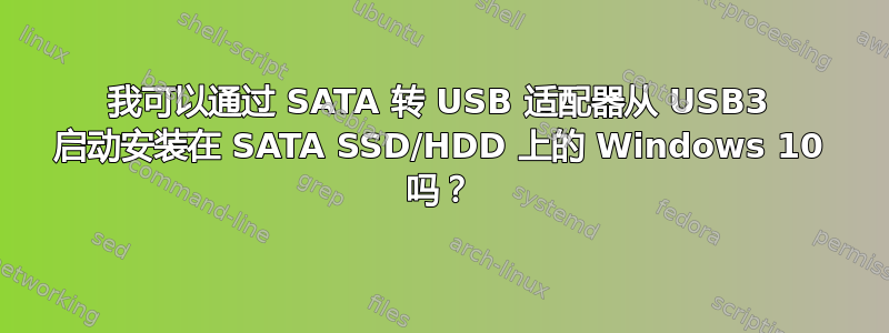 我可以通过 SATA 转 USB 适配器从 USB3 启动安装在 SATA SSD/HDD 上的 Windows 10 吗？