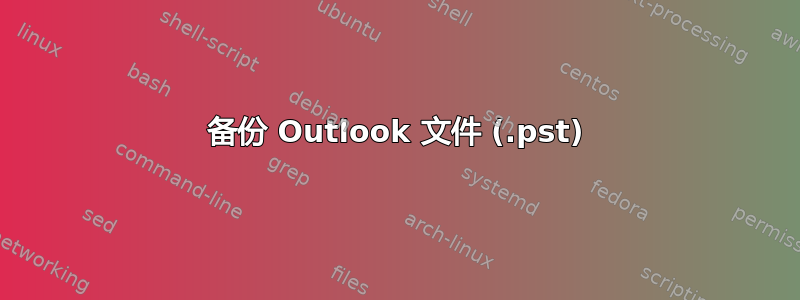 备份 Outlook 文件 (.pst)