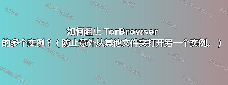 如何阻止 TorBrowser 的多个实例？（防止意外从其他文件夹打开另一个实例。）