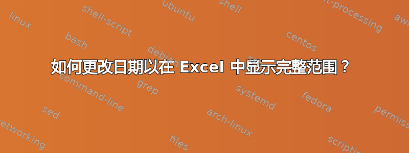 如何更改日期以在 Excel 中显示完整范围？