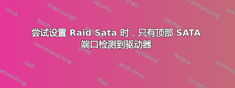 尝试设置 Raid Sata 时，只有顶部 SATA 端口检测到驱动器