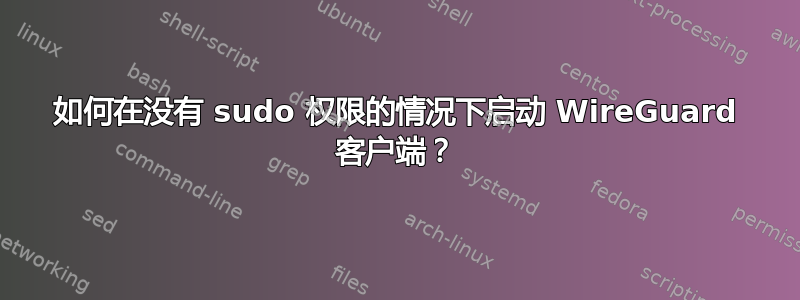 如何在没有 sudo 权限的情况下启动 WireGuard 客户端？