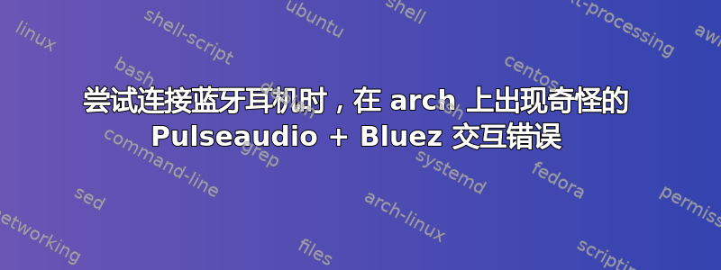 尝试连接蓝牙耳机时，在 arch 上出现奇怪的 Pulseaudio + Bluez 交互错误