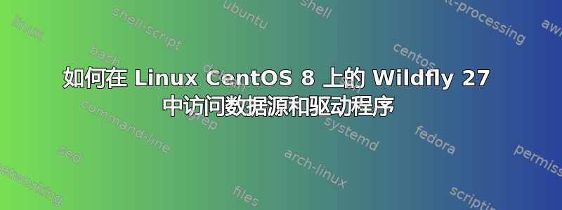 如何在 Linux CentOS 8 上的 Wildfly 27 中访问数据源和驱动程序