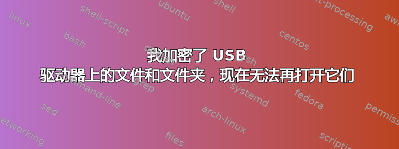 我加密了 USB 驱动器上的文件和文件夹，现在无法再打开它们