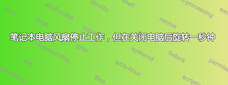 笔记本电脑风扇停止工作，但在关闭电脑后旋转一秒钟