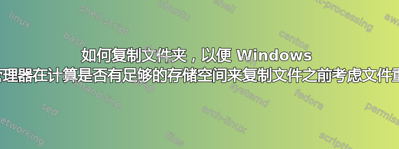 如何复制文件夹，以便 Windows 资源管理器在计算是否有足够的存储空间来复制文件之前考虑文件重叠？