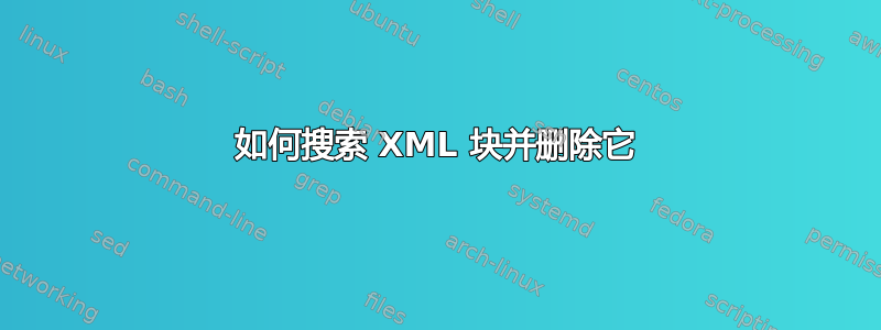 如何搜索 XML 块并删除它