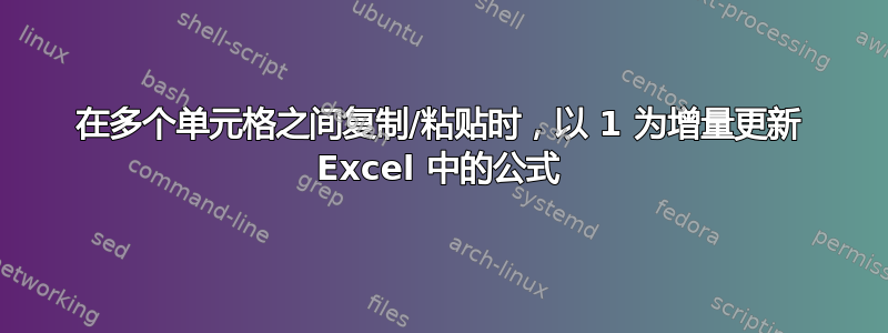 在多个单元格之间复制/粘贴时，以 1 为增量更新 Excel 中的公式