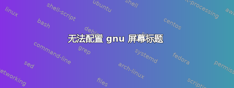 无法配置 gnu 屏幕标题