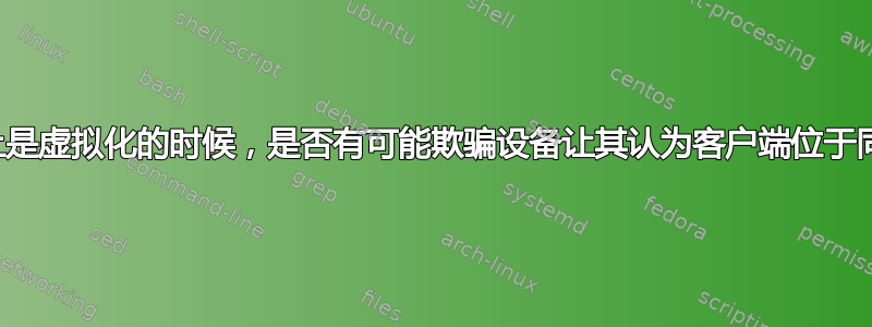 当设备实际上是虚拟化的时候，是否有可能欺骗设备让其认为客户端位于同一子网上？